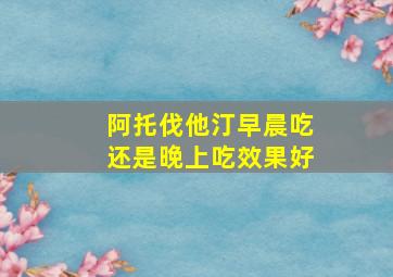 阿托伐他汀早晨吃还是晚上吃效果好