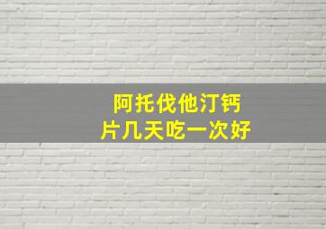 阿托伐他汀钙片几天吃一次好