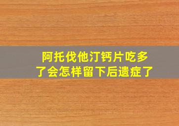 阿托伐他汀钙片吃多了会怎样留下后遗症了