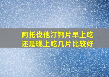 阿托伐他汀钙片早上吃还是晚上吃几片比较好