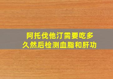 阿托伐他汀需要吃多久然后检测血脂和肝功