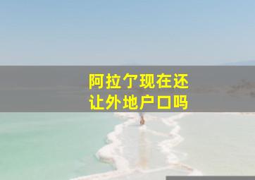 阿拉亇现在还让外地户口吗