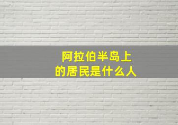 阿拉伯半岛上的居民是什么人