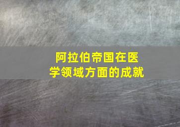 阿拉伯帝国在医学领域方面的成就