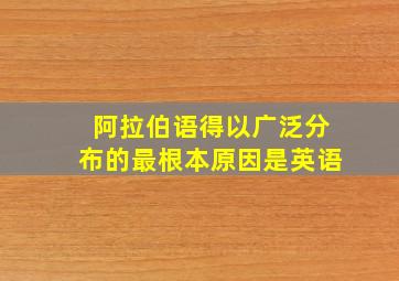 阿拉伯语得以广泛分布的最根本原因是英语