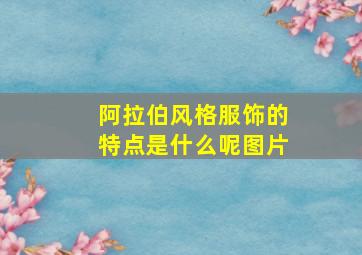 阿拉伯风格服饰的特点是什么呢图片