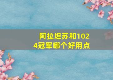 阿拉坦苏和1024冠军哪个好用点