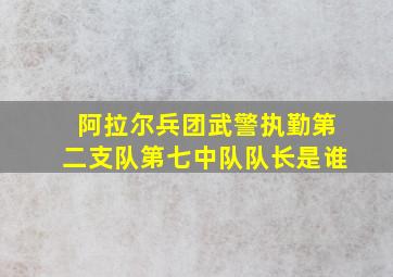 阿拉尔兵团武警执勤第二支队第七中队队长是谁