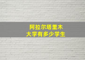 阿拉尔塔里木大学有多少学生