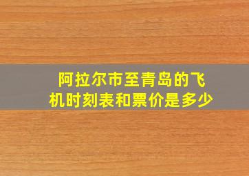 阿拉尔市至青岛的飞机时刻表和票价是多少