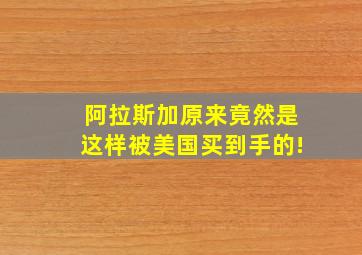 阿拉斯加原来竟然是这样被美国买到手的!