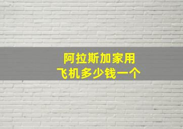 阿拉斯加家用飞机多少钱一个