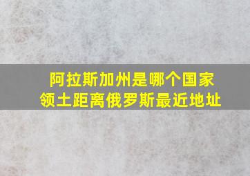 阿拉斯加州是哪个国家领土距离俄罗斯最近地址