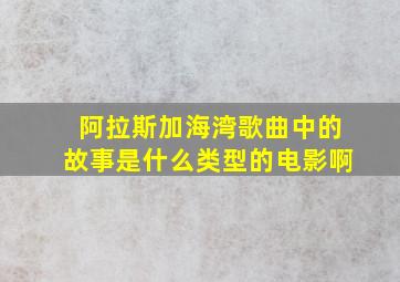 阿拉斯加海湾歌曲中的故事是什么类型的电影啊