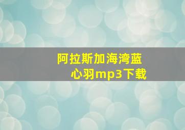 阿拉斯加海湾蓝心羽mp3下载