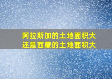 阿拉斯加的土地面积大还是西藏的土地面积大