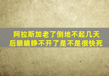 阿拉斯加老了倒地不起几天后眼睛睁不开了是不是很快死