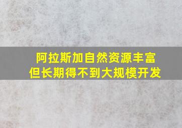 阿拉斯加自然资源丰富但长期得不到大规模开发