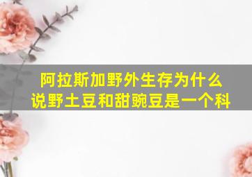 阿拉斯加野外生存为什么说野土豆和甜豌豆是一个科