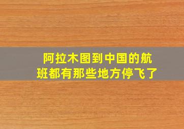 阿拉木图到中国的航班都有那些地方停飞了