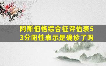 阿斯伯格综合征评估表53分阳性表示是确诊了吗