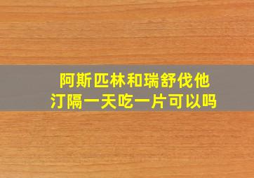 阿斯匹林和瑞舒伐他汀隔一天吃一片可以吗