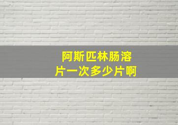 阿斯匹林肠溶片一次多少片啊