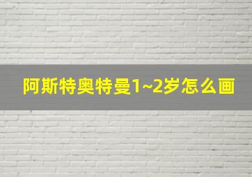 阿斯特奥特曼1~2岁怎么画