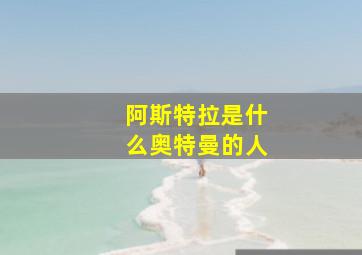 阿斯特拉是什么奥特曼的人