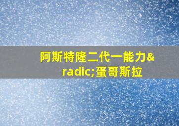 阿斯特隆二代一能力√蛋哥斯拉