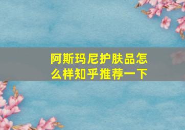 阿斯玛尼护肤品怎么样知乎推荐一下