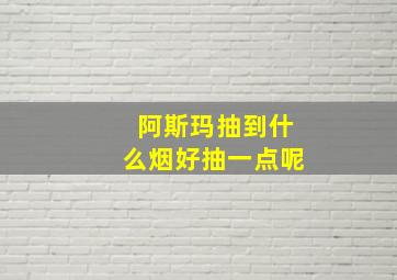 阿斯玛抽到什么烟好抽一点呢