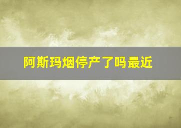 阿斯玛烟停产了吗最近