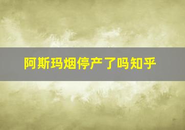 阿斯玛烟停产了吗知乎