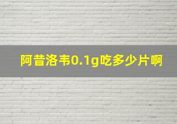 阿昔洛韦0.1g吃多少片啊