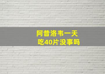 阿昔洛韦一天吃40片没事吗