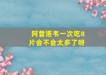 阿昔洛韦一次吃8片会不会太多了呀