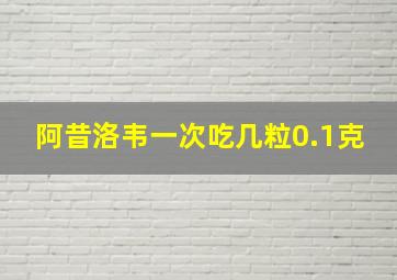 阿昔洛韦一次吃几粒0.1克