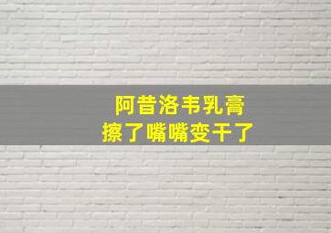 阿昔洛韦乳膏擦了嘴嘴变干了