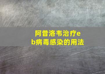 阿昔洛韦治疗eb病毒感染的用法