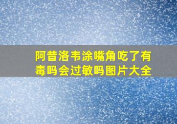 阿昔洛韦涂嘴角吃了有毒吗会过敏吗图片大全