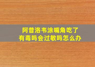 阿昔洛韦涂嘴角吃了有毒吗会过敏吗怎么办