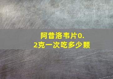 阿昔洛韦片0.2克一次吃多少颗