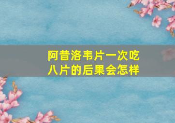 阿昔洛韦片一次吃八片的后果会怎样