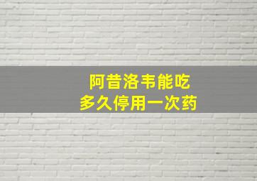 阿昔洛韦能吃多久停用一次药