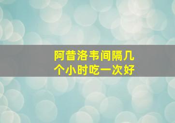 阿昔洛韦间隔几个小时吃一次好