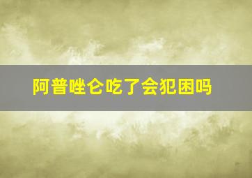 阿普唑仑吃了会犯困吗