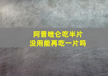 阿普唑仑吃半片没用能再吃一片吗