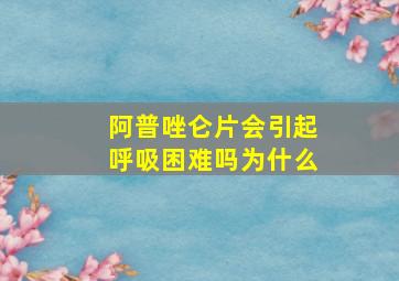 阿普唑仑片会引起呼吸困难吗为什么