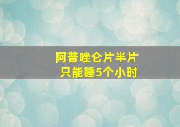 阿普唑仑片半片只能睡5个小时